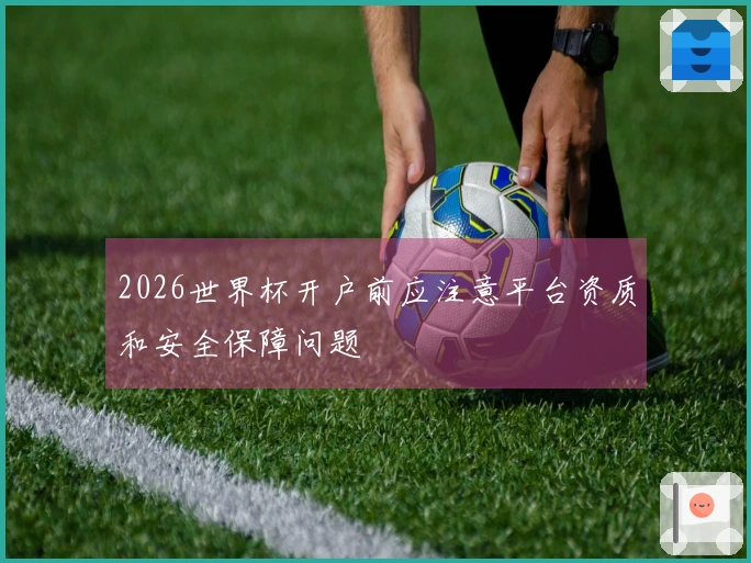 2026世界杯开户前应注意平台资质和安全保障问题