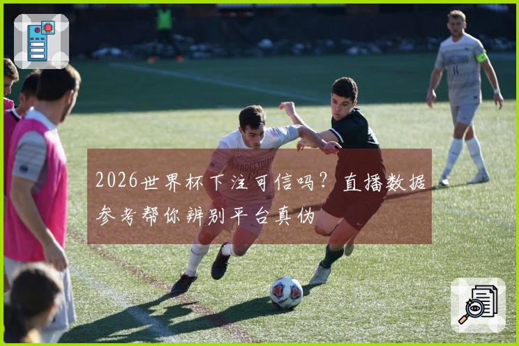 2026世界杯下注可信吗？直播数据参考帮你辨别平台真伪