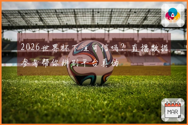 2026世界杯下注可信吗？直播数据参考帮你辨别平台真伪